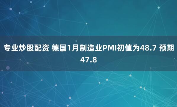 专业炒股配资 德国1月制造业PMI初值为48.7 预期47.8