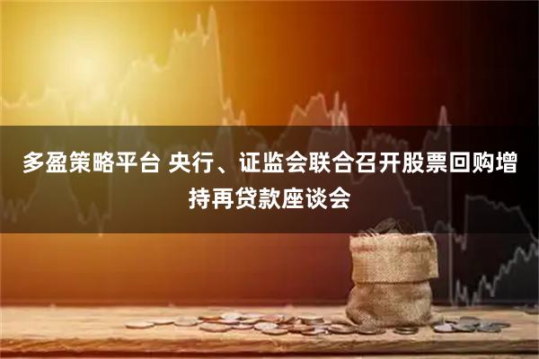 多盈策略平台 央行、证监会联合召开股票回购增持再贷款座谈会