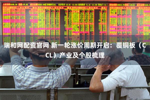 瑞和网配资官网 新一轮涨价周期开启：覆铜板（CCL）产业及个股梳理