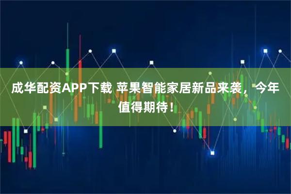 成华配资APP下载 苹果智能家居新品来袭，今年值得期待！