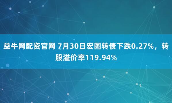 益牛网配资官网 7月30日宏图转债下跌0.27%，转股溢价率119.94%