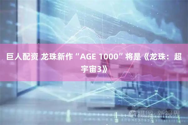 巨人配资 龙珠新作“AGE 1000”将是《龙珠：超宇宙3》