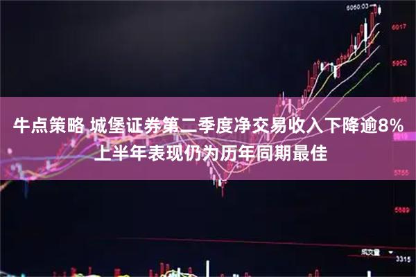 牛点策略 城堡证券第二季度净交易收入下降逾8% 上半年表现仍为历年同期最佳