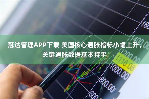 冠达管理APP下载 美国核心通胀指标小幅上升,关键通胀数据基本持平